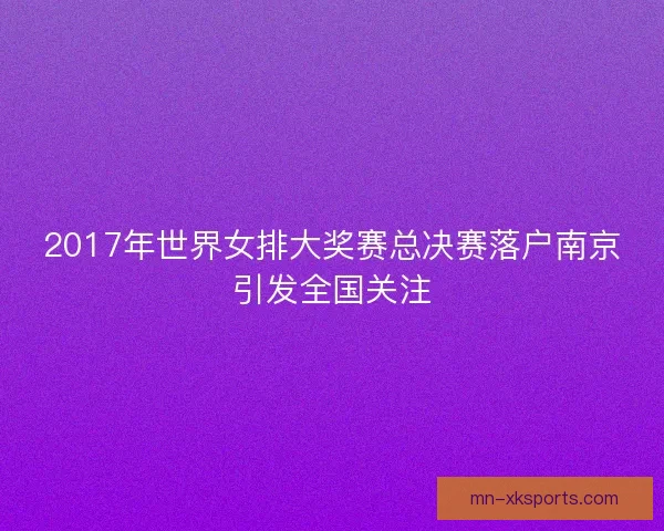 2017年世界女排大奖赛总决赛落户南京引发全国关注